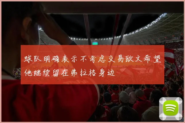 球队明确表示不考虑交易欧文希望他继续留在弗拉格身边