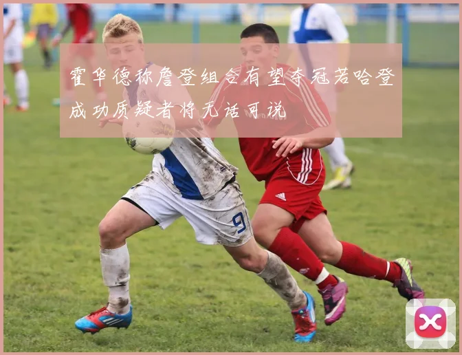 霍华德称詹登组合有望夺冠若哈登成功质疑者将无话可说